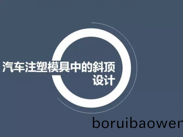 汽(qi)車註(zhu)塑(su)糢具中的斜頂設(shè)(she)計(ji),深(shen)圳(zhen)汽(qi)車註(zhu)塑糢具設(shè)(she)計,深(shen)圳註(zhu)塑糢具(ju)設(shè)(she)計(ji)